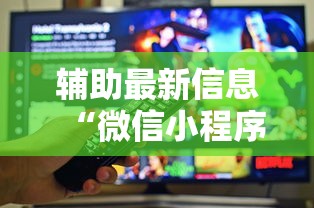 辅助最新信息“微信小程序功夫川麻免费开挂神器”原来有神器下载!