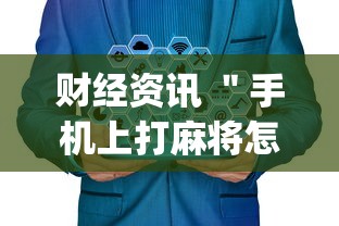 财经资讯 ＂手机上打麻将怎么才能赢”开挂神器{透视辅助}全揭秘