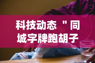 科技动态 ＂同城字牌跑胡子技巧”(透视挂)详细用法教程