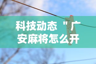科技动态 ＂广安麻将怎么开挂	”详细外挂辅助详细教程
