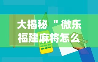 大揭秘 ＂微乐福建麻将怎么打才会赢”(必备工具)辅助教学