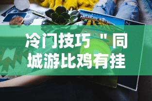 冷门技巧 ＂同城游比鸡有挂吗	”分享用挂教程