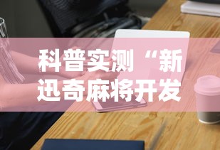 科普实测“新迅奇麻将开发者是谁”科技辅助神器手机
