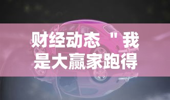 财经动态 ＂我是大赢家跑得快”分享必要外挂教程