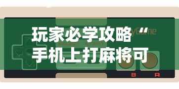 玩家必学攻略“手机上打麻将可以开挂吗	”真实开挂技巧分享