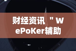 财经资讯 ＂WePoKer辅助器开挂透视教程	”真实开挂技巧分享
