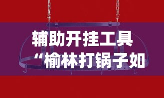 辅助开挂工具“榆林打锅子如何开挂”(透视挂)辅助透视教程