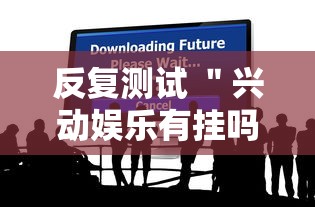 反复测试 ＂兴动娱乐有挂吗”分享必要外挂教程