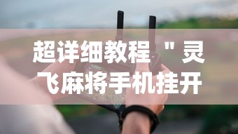 超详细教程 ＂灵飞麻将手机挂开挂怎么开	”辅助挂下载”(最新开挂教程)