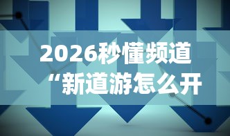 2026秒懂频道“新道游怎么开挂”(果然有透视挂)