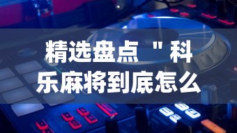 精选盘点 ＂科乐麻将到底怎么开挂”开挂(透视)辅助