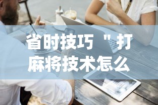 省时技巧 ＂打麻将技术怎么提高	”(详细开挂教程)