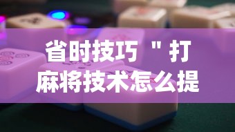 省时技巧 ＂打麻将技术怎么提高”(详细开挂教程)