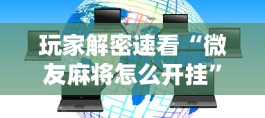 玩家解密速看“微友麻将怎么开挂	”分享辅助外挂教程