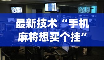 最新技术“手机麻将想买个挂”(确实有挂)