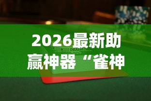 2026最新助赢神器“雀神麻将小程序有挂吗”开挂(透视)辅助教程