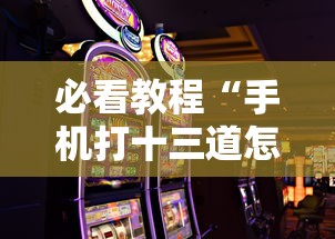 必看教程“手机打十三道怎么才能赢”-玩家曝光开挂流程