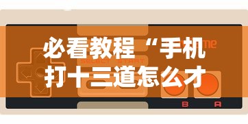 必看教程“手机打十三道怎么才能赢”-玩家曝光开挂流程