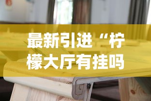 最新引进“柠檬大厅有挂吗	”(详细透视教程)-