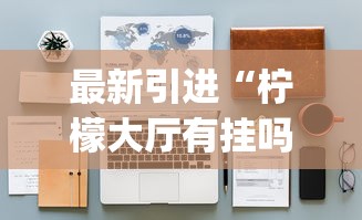 最新引进“柠檬大厅有挂吗	”(详细透视教程)-