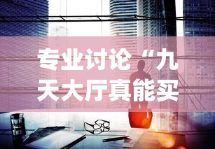 专业讨论“九天大厅真能买到挂吗”辅助挂下载	”(最新开挂教程)