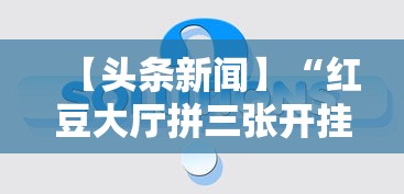 【头条新闻】“红豆大厅拼三张开挂神器”详细辅助教程分享