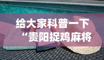 给大家科普一下“贵阳捉鸡麻将下载开挂神器安装必赢(详细透视开挂教程) 给大家科普一下“贵阳捉鸡麻将下载开挂神器安装必赢(详细透视开挂教程)