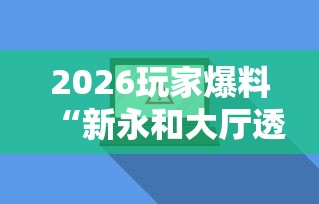 2026玩家爆料“新永和大厅透视软件”辅助透视教程