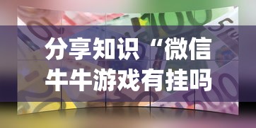 分享知识“微信牛牛游戏有挂吗”(确实真的有挂)