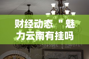 财经动态 ＂魅力云南有挂吗”详细分享装挂步骤