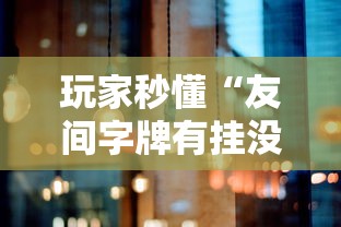 玩家秒懂“友间字牌有挂没有”原来可以开挂