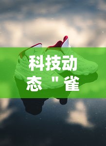 科技动态 ＂雀神麻将可以开挂么”辅助挂下载