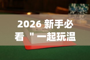 2026 新手必看 ＂一起玩温州麻将有没有挂(详细透视开挂教程)