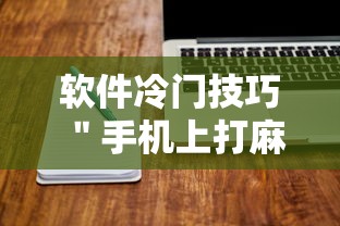 软件冷门技巧 ＂手机上打麻将可以做假吗”开挂方法