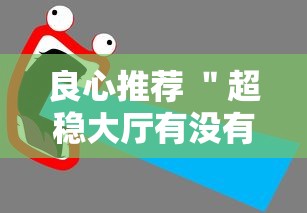 良心推荐 "超稳大厅有没有人有挂最新辅助详细教程 良心推荐 "超稳大厅有没有人有挂最新辅助详细教程