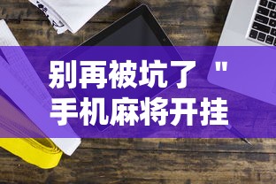 别再被坑了 ＂手机麻将开挂神器铺肋”科技辅助神器手机版