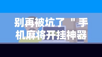 别再被坑了 ＂手机麻将开挂神器铺肋	”科技辅助神器手机版