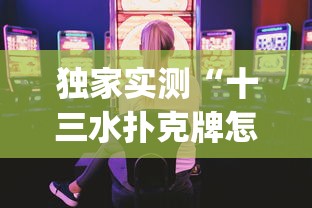 独家实测“十三水扑克牌怎么赢”(曝光透视必备猫腻)