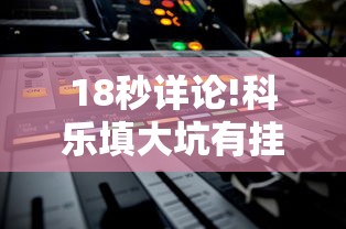 18秒详论!科乐填大坑有挂吗	”开挂辅助软件教程