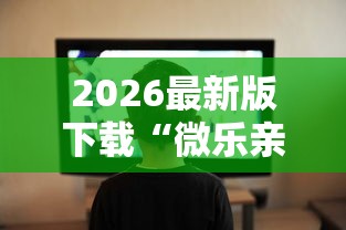 2026最新版下载“微乐亲友房开挂下载	”辅助工具插件,揭秘技巧开挂