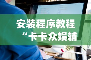 安装程序教程“卡卡众娱辅助(真的有挂) 安装程序教程“卡卡众娱辅助(真的有挂)