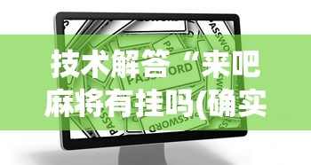 技术解答“来吧麻将有挂吗(确实真的有挂) 技术解答“来吧麻将有挂吗(确实真的有挂)