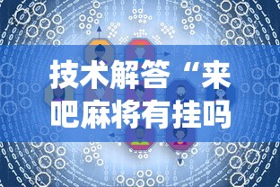 技术解答“来吧麻将有挂吗(确实真的有挂) 技术解答“来吧麻将有挂吗(确实真的有挂)