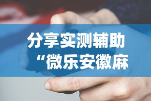 分享实测辅助“微乐安徽麻将开挂神器软件下载？_游戏_玩家_工具